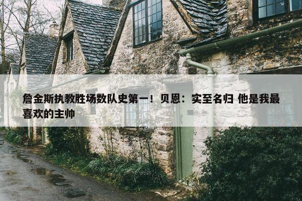 詹金斯执教胜场数队史第一！贝恩：实至名归 他是我最喜欢的主帅