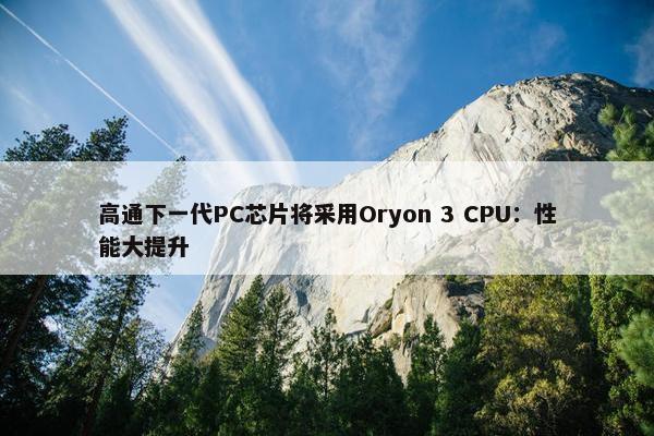 高通下一代PC芯片将采用Oryon 3 CPU：性能大提升