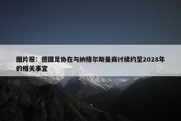 图片报：德国足协在与纳格尔斯曼商讨续约至2028年的相关事宜