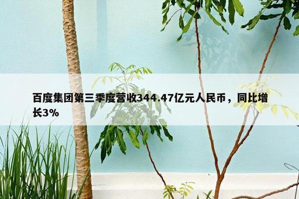 百度集团第三季度营收344.47亿元人民币，同比增长3%