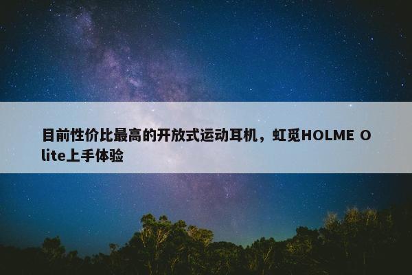 目前性价比最高的开放式运动耳机，虹觅HOLME Olite上手体验