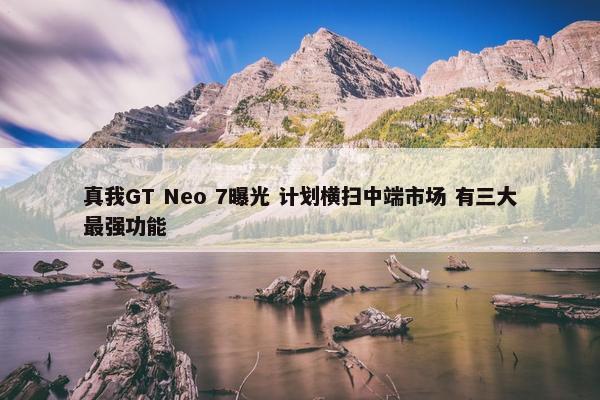 真我GT Neo 7曝光 计划横扫中端市场 有三大最强功能