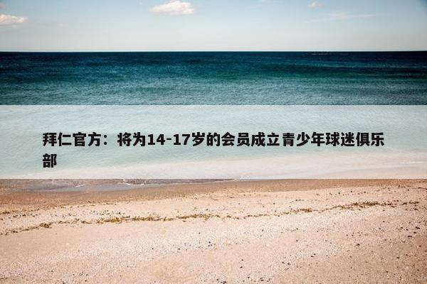 拜仁官方：将为14-17岁的会员成立青少年球迷俱乐部