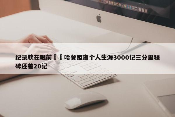 纪录就在眼前⌛️哈登距离个人生涯3000记三分里程碑还差20记