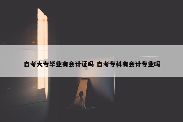 自考大专毕业有会计证吗 自考专科有会计专业吗