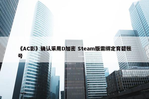 《AC影》确认采用D加密 Steam版需绑定育碧账号