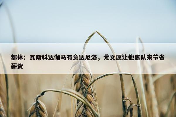 都体：瓦斯科达伽马有意达尼洛，尤文愿让他离队来节省薪资