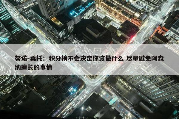 努诺-桑托：积分榜不会决定你该做什么 尽量避免阿森纳擅长的事情