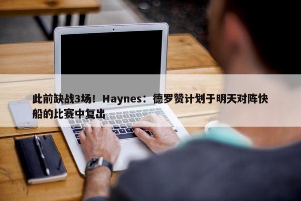 此前缺战3场！Haynes：德罗赞计划于明天对阵快船的比赛中复出