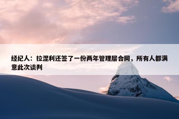 经纪人：拉涅利还签了一份两年管理层合同，所有人都满意此次谈判