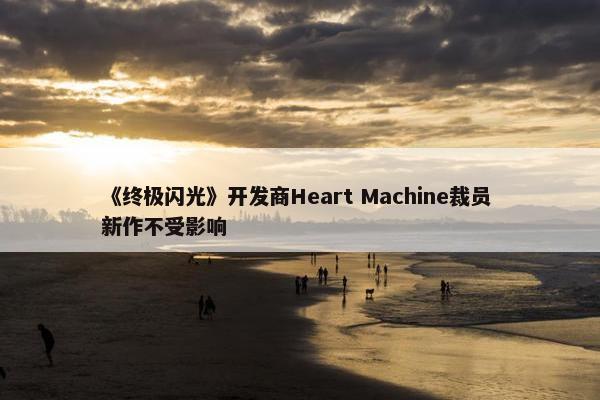 《终极闪光》开发商Heart Machine裁员 新作不受影响