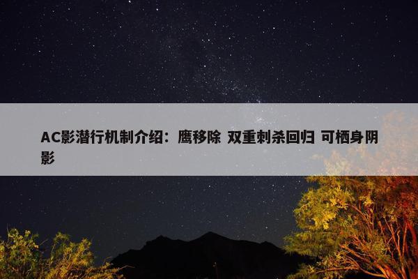 AC影潜行机制介绍：鹰移除 双重刺杀回归 可栖身阴影