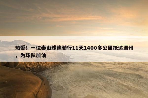 热爱！一位泰山球迷骑行11天1400多公里抵达温州，为球队加油