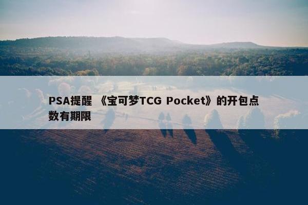 PSA提醒 《宝可梦TCG Pocket》的开包点数有期限