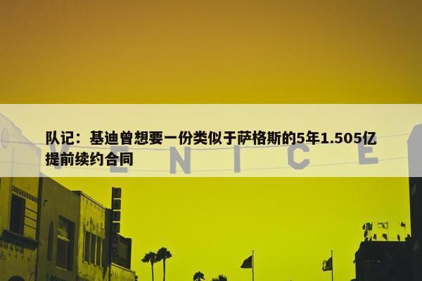 队记：基迪曾想要一份类似于萨格斯的5年1.505亿提前续约合同