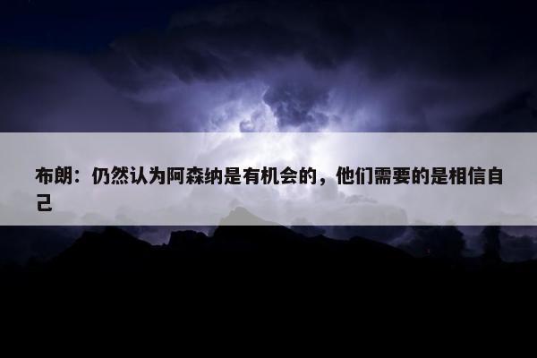 布朗：仍然认为阿森纳是有机会的，他们需要的是相信自己