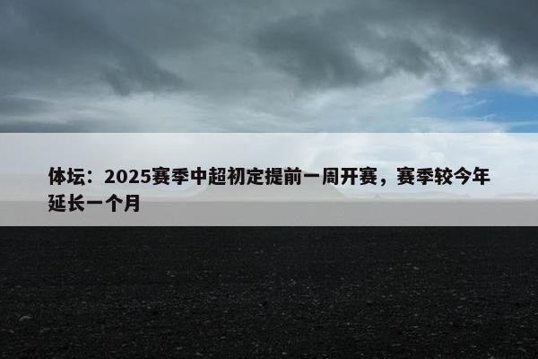 体坛：2025赛季中超初定提前一周开赛，赛季较今年延长一个月