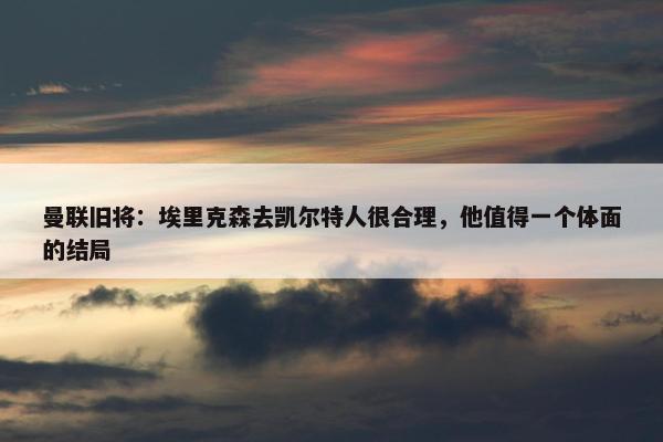 曼联旧将：埃里克森去凯尔特人很合理，他值得一个体面的结局