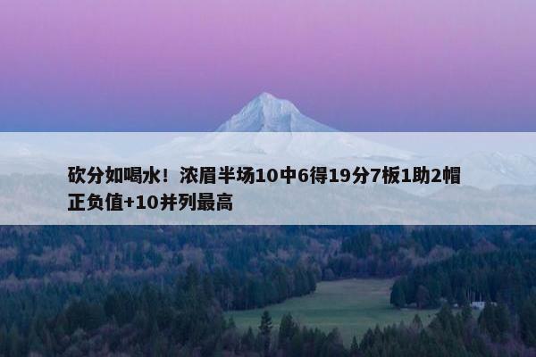 砍分如喝水！浓眉半场10中6得19分7板1助2帽 正负值+10并列最高