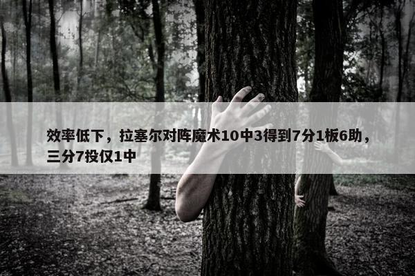 效率低下，拉塞尔对阵魔术10中3得到7分1板6助，三分7投仅1中