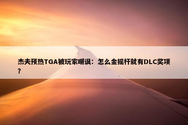 杰夫预热TGA被玩家嘲讽：怎么金摇杆就有DLC奖项？