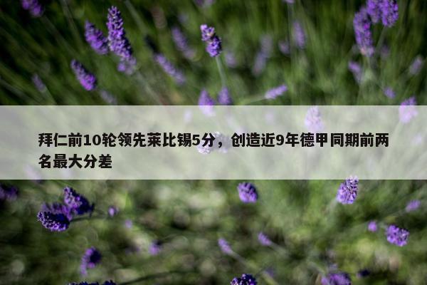 拜仁前10轮领先莱比锡5分，创造近9年德甲同期前两名最大分差