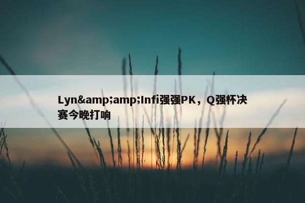 Lyn&amp;Infi强强PK，Q强杯决赛今晚打响