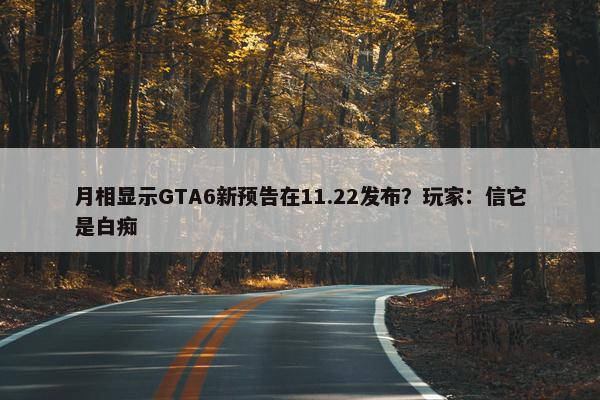 月相显示GTA6新预告在11.22发布？玩家：信它是白痴