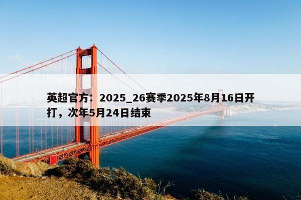 英超官方：2025_26赛季2025年8月16日开打，次年5月24日结束