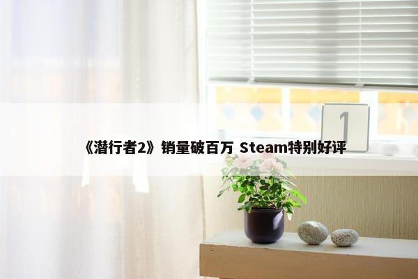 《潜行者2》销量破百万 Steam特别好评