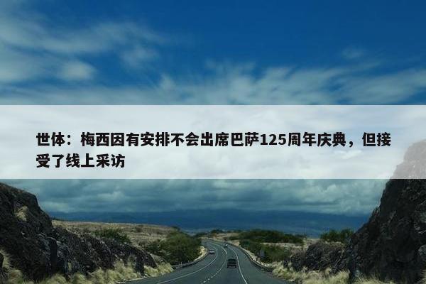 世体：梅西因有安排不会出席巴萨125周年庆典，但接受了线上采访