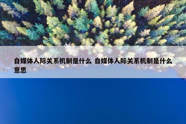 自媒体人际关系机制是什么 自媒体人际关系机制是什么意思