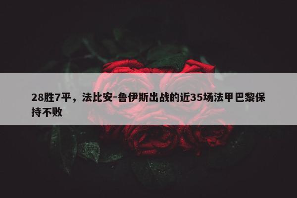 28胜7平，法比安-鲁伊斯出战的近35场法甲巴黎保持不败