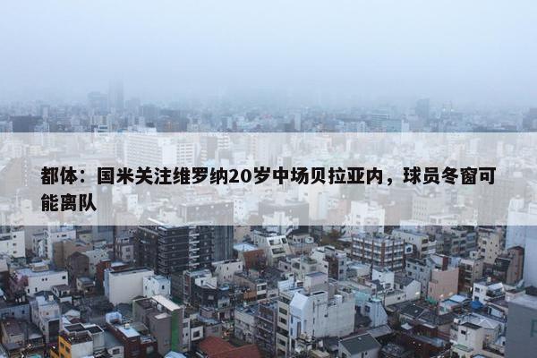 都体：国米关注维罗纳20岁中场贝拉亚内，球员冬窗可能离队