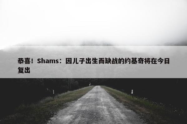 恭喜！Shams：因儿子出生而缺战的约基奇将在今日复出