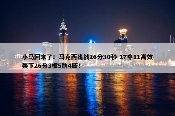 小马回来了！马克西出战26分30秒 17中11高效轰下26分3板5助4断！