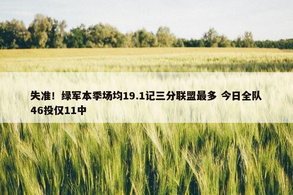 失准！绿军本季场均19.1记三分联盟最多 今日全队46投仅11中