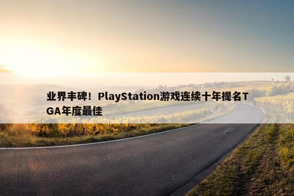 业界丰碑！PlayStation游戏连续十年提名TGA年度最佳