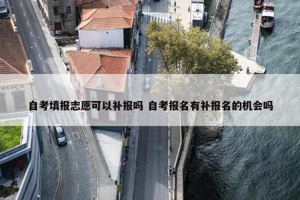 自考填报志愿可以补报吗 自考报名有补报名的机会吗