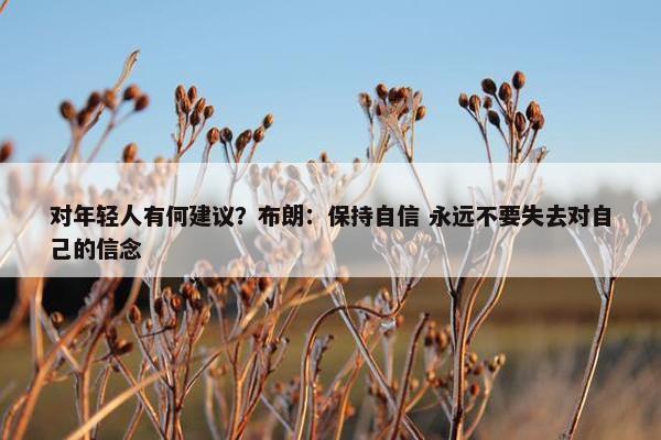 对年轻人有何建议？布朗：保持自信 永远不要失去对自己的信念