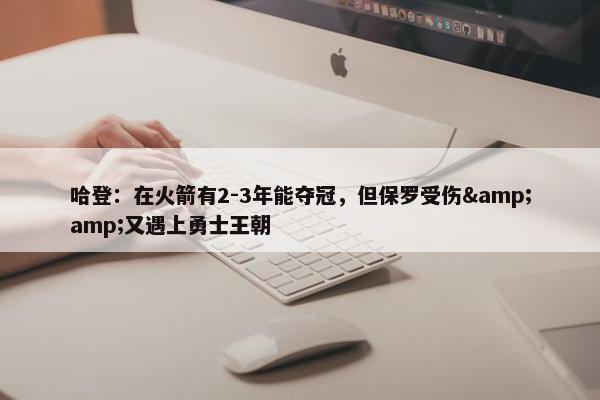 哈登：在火箭有2-3年能夺冠，但保罗受伤&amp;又遇上勇士王朝