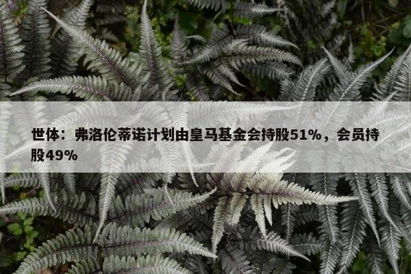 世体：弗洛伦蒂诺计划由皇马基金会持股51%，会员持股49%