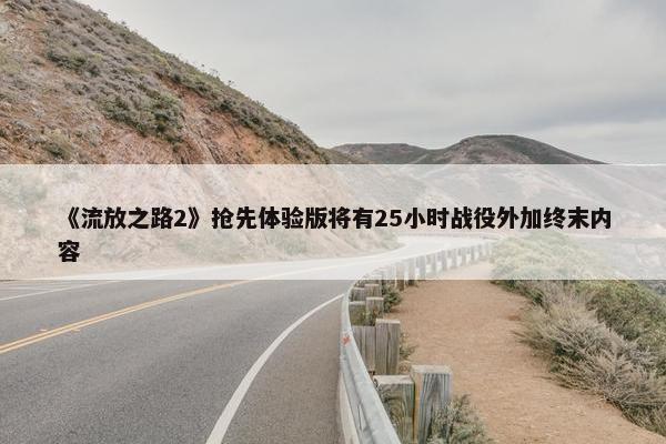 《流放之路2》抢先体验版将有25小时战役外加终末内容