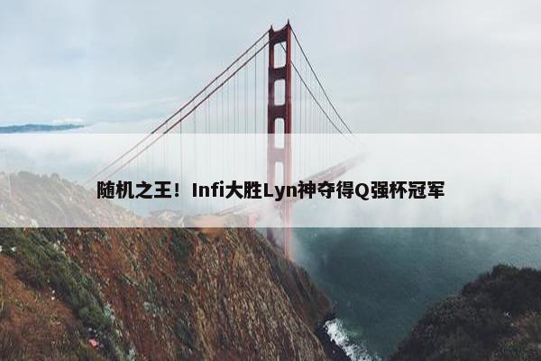 随机之王！Infi大胜Lyn神夺得Q强杯冠军