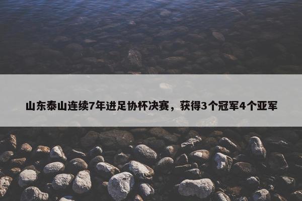 山东泰山连续7年进足协杯决赛，获得3个冠军4个亚军