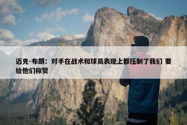 迈克-布朗：对手在战术和球员表现上都压制了我们 要给他们称赞