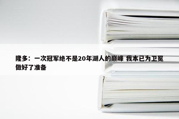 隆多：一次冠军绝不是20年湖人的巅峰 我本已为卫冕做好了准备