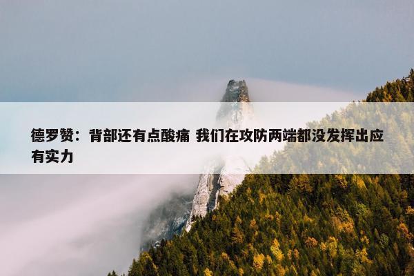 德罗赞：背部还有点酸痛 我们在攻防两端都没发挥出应有实力