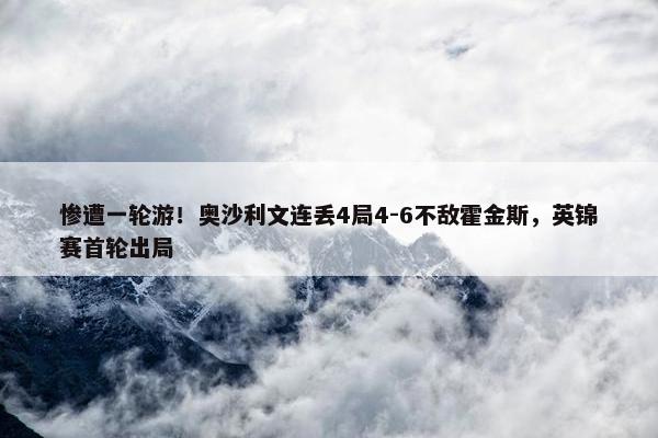 惨遭一轮游！奥沙利文连丢4局4-6不敌霍金斯，英锦赛首轮出局