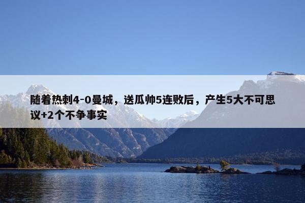 随着热刺4-0曼城，送瓜帅5连败后，产生5大不可思议+2个不争事实